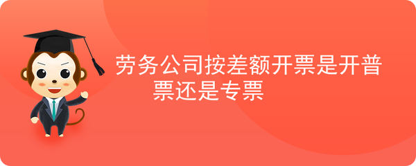 勞務公司差額征稅開票 增值稅專用發票與普通發票的選擇
